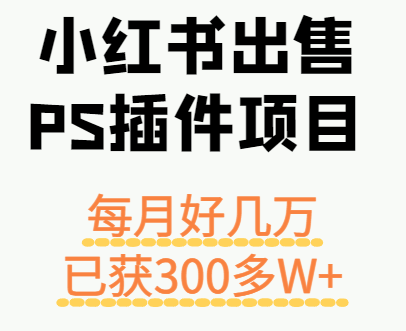 小红书出售PS插件项目，每月都收入好几万，长期操作已获利300多W+白米粥资源网-汇集全网副业资源白米粥资源网