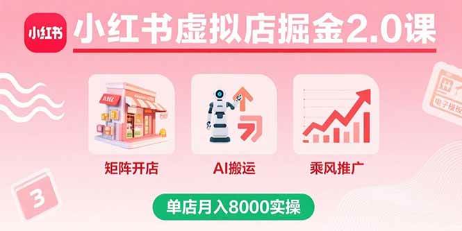 （15929期）小红书虚拟店掘金2.0课，矩阵开店+AI搬运+乘风推广，单店月入8000实操白米粥资源网-汇集全网副业资源白米粥资源网