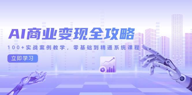 （14948期）AI商业变现全攻略，100+实战案例教学，零基础到精通系统课程白米粥资源网-汇集全网副业资源白米粥资源网