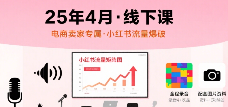 小红书25年4月线下课程，电商卖家小红书流量课，录音+图片白米粥资源网-汇集全网副业资源白米粥资源网