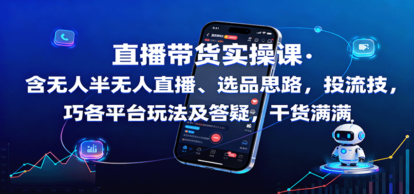 直播带货实操课：含无人半无人直播、选品思路，投流技巧，各平台玩法及答疑，干货满满白米粥资源网-汇集全网副业资源白米粥资源网