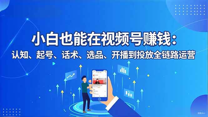 （16626期）小白也能在视频号赚钱：认知、起号、话术、选品、开播到投放全链路运营白米粥资源网-汇集全网副业资源白米粥资源网