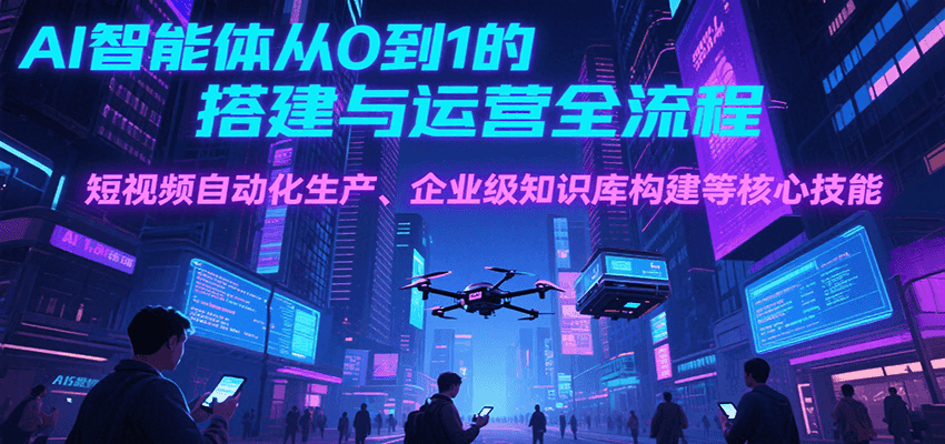AI智能体从0到1的搭建与运营全流程，短视频自动化生产、企业级知识库构建等核心技能白米粥资源网-汇集全网副业资源白米粥资源网