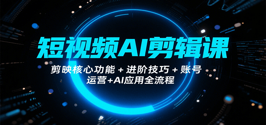 短视频AI剪辑课，剪映核心功能+进阶技巧+账号运营+AI应用全流程白米粥资源网-汇集全网副业资源白米粥资源网