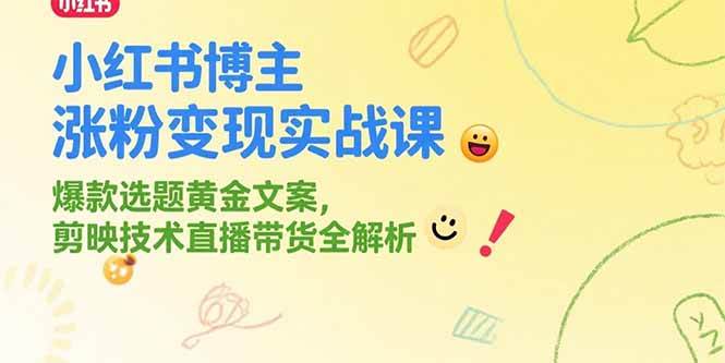 （15328期）小红书博主涨粉变现实战课，爆款选题黄金文案，剪映技术直播带货全解析白米粥资源网-汇集全网副业资源白米粥资源网
