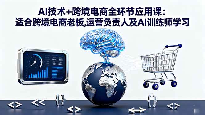 (16300期)AI技术+跨境电商全环节应用课:适合跨境电商老板,运营负责人及AI训练师学习白米粥资源网-汇集全网副业资源白米粥资源网