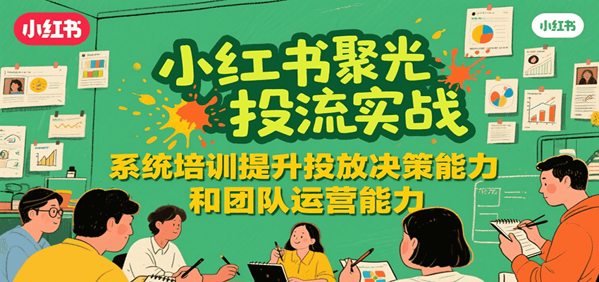 小红书聚光投流实战，系统学习提升投放决策能力和团队运营能力白米粥资源网-汇集全网副业资源白米粥资源网