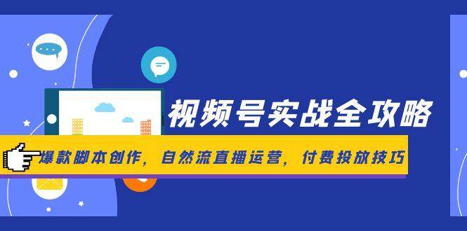 （14925期）视频号实战全攻略，爆款脚本创作，自然流直播运营，付费投放技巧白米粥资源网-汇集全网副业资源白米粥资源网