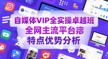 自媒体VIP全实操卓越班，全网主流平台特点优势分析白米粥资源网-汇集全网副业资源白米粥资源网