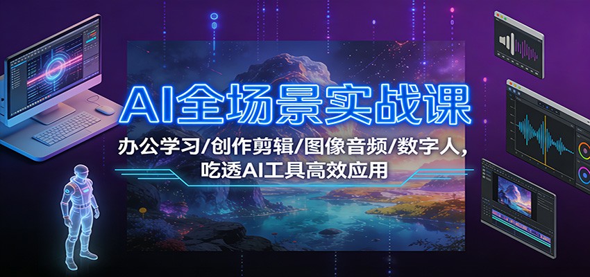 AI全场景实战课：办公学习/创作剪辑/图像音频/数字人，吃透AI工具高效应用白米粥资源网-汇集全网副业资源白米粥资源网