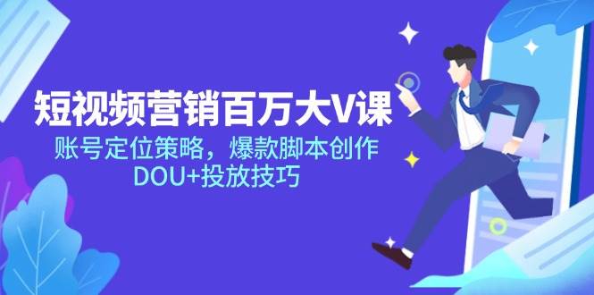 （14920期）短视频营销百万大V课，账号定位策略，爆款脚本创作，DOU+投放技巧白米粥资源网-汇集全网副业资源白米粥资源网