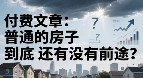 付费文章：普通的房子到底还有没有前途？白米粥资源网-汇集全网副业资源白米粥资源网