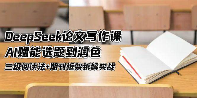 （14927期）DeepSeek论文写作课，AI赋能选题到润色，三级阅读法+期刊框架拆解实战白米粥资源网-汇集全网副业资源白米粥资源网