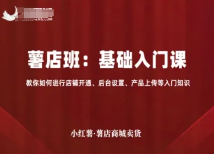 小红薯薯店商城卖货，基础入门课，教你如何进行店铺开通、后台设置、产品上传等入门知识白米粥资源网-汇集全网副业资源白米粥资源网