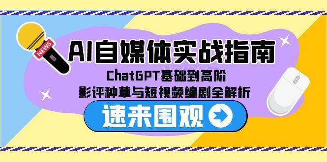 （15124期）AI自媒体实战指南，ChatGPT基础到高阶，影评种草与短视频编剧全解析白米粥资源网-汇集全网副业资源白米粥资源网
