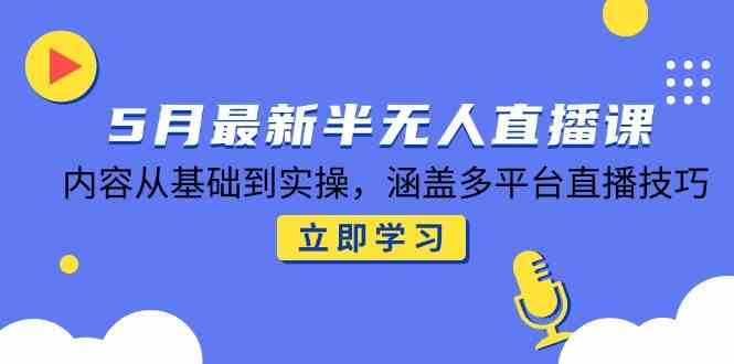 5月最新半无人直播课，内容从基础到实操，涵盖多平台直播技巧白米粥资源网-汇集全网副业资源白米粥资源网
