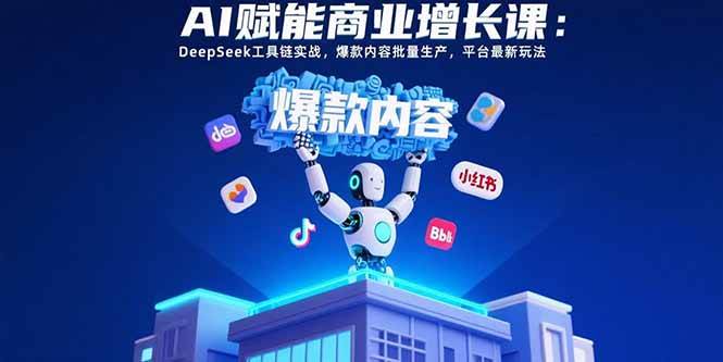 （15583期）AI赋能商业增长课：DeepSeek工具链实战，爆款内容批量生产，平台最新玩法白米粥资源网-汇集全网副业资源白米粥资源网