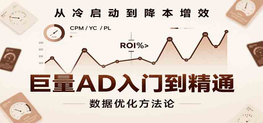 巨量AD入门到精通，含工具、设置、定向、优化等广告投放全流程白米粥资源网-汇集全网副业资源白米粥资源网