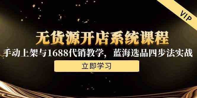 无货源开店系统课程，手动上架与1688代销教学，蓝海选品四步法实战白米粥资源网-汇集全网副业资源白米粥资源网