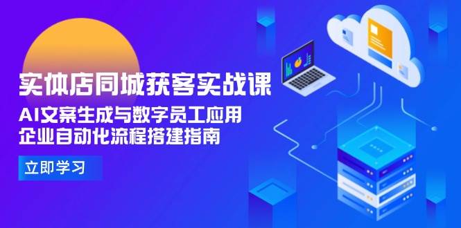（15139期）实体店同城获客实战课，AI文案生成与数字员工应用,企业自动化流程搭建指南白米粥资源网-汇集全网副业资源白米粥资源网