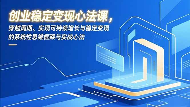 （16966期）创业稳定变现心法课，穿越周期、实现可持续增长与稳定变现的系统性思维框架与实战心法白米粥资源网-汇集全网副业资源白米粥资源网