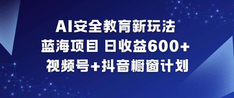 AI安全教育新玩法，蓝海项目，日收益6张+，视频号+抖音橱窗计划白米粥资源网-汇集全网副业资源白米粥资源网