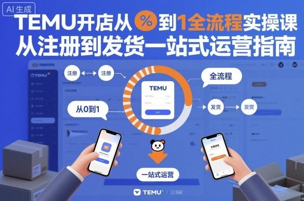 TEMU开店从0到1全流程实操课，从注册到发货一站式运营指南白米粥资源网-汇集全网副业资源白米粥资源网