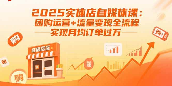 （15921期）2025实体店自媒体课：团购运营+流量变现全流程，实现月均订单过万白米粥资源网-汇集全网副业资源白米粥资源网