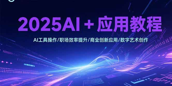 （15378期）2025AI+应用教程，AI工具操作/职场效率提升/商业创新应用/数字艺术创作白米粥资源网-汇集全网副业资源白米粥资源网
