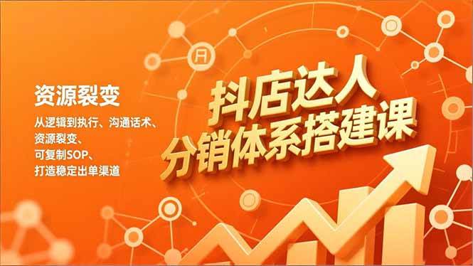 （16968期）抖店达人分销体系搭建课，从逻辑到执行、沟通话术、资源裂变，可复制SOP，打造稳定出单渠道白米粥资源网-汇集全网副业资源白米粥资源网