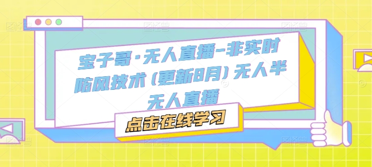 宝子哥·无人直播-非实时防风技术(更新25年8月)无人半无人直播白米粥资源网-汇集全网副业资源白米粥资源网