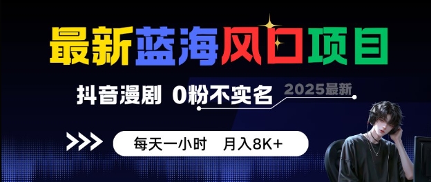 最新蓝海风口项目，抖音漫剧，0粉不实名每天一小时，月入8K+【揭秘】白米粥资源网-汇集全网副业资源白米粥资源网