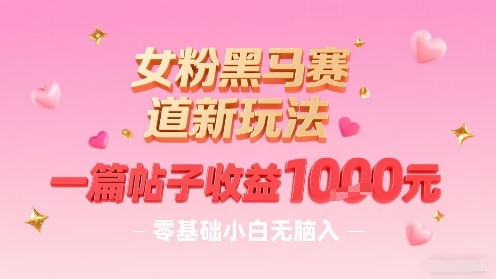 女粉黑马赛道新玩法，一篇帖子收益1k，零基础小白无脑入非常适合白米粥资源网-汇集全网副业资源白米粥资源网