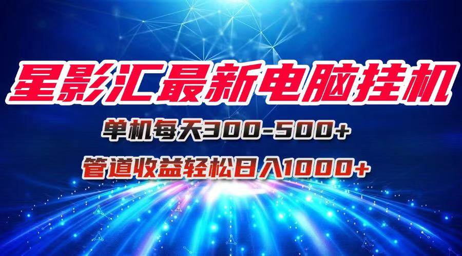 （15003期）星影汇最新电脑挂机单机每天300+团队管道收益轻松日入1000+白米粥资源网-汇集全网副业资源白米粥资源网