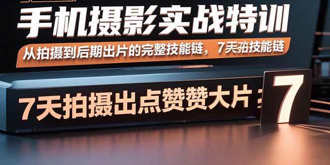 （15949期）手机摄影实战特训，从拍摄到后期出片的完整技能链，7天拍出点赞大片白米粥资源网-汇集全网副业资源白米粥资源网