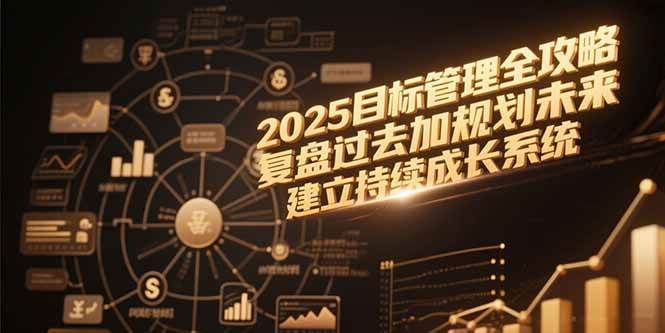 （15199期）2025目标管理全攻略，复盘过去加规划未来，建立持续成长系统白米粥资源网-汇集全网副业资源白米粥资源网
