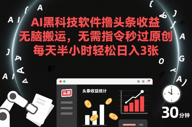 AI黑科技软件撸头条收益，无脑搬运，无需指令秒过原创，每天半小时轻松日入3张【揭秘】白米粥资源网-汇集全网副业资源白米粥资源网