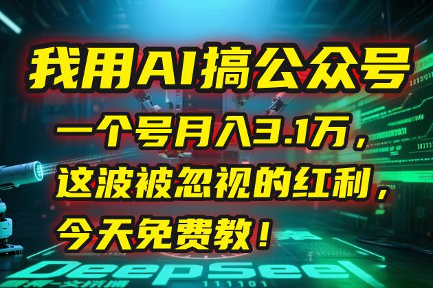 （15297期）我用AI搞公众号，一个号月入3.1万，这波被忽视的红利，今天免费教！白米粥资源网-汇集全网副业资源白米粥资源网