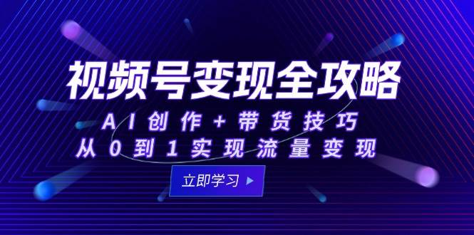 视频号变现全攻略：AI创作+带货技巧，从0到1实现流量变现白米粥资源网-汇集全网副业资源白米粥资源网