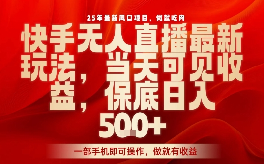 25年最新风口项目，快手无人直播，当天做当天出收益，不违规，一部手机即可操作，保底日入5张+【揭秘】白米粥资源网-汇集全网副业资源白米粥资源网