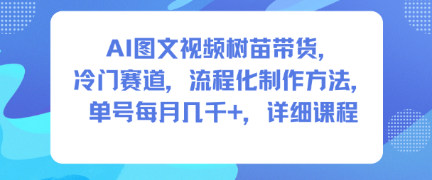 AI图文视频树苗带货,冷门赛道,流程化制作方法,单号每月几K,详细课程白米粥资源网-汇集全网副业资源白米粥资源网
