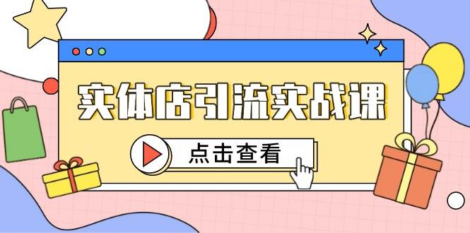 实体店引流实战课，短视频认知+抖加投放，精准对标百客进店白米粥资源网-汇集全网副业资源白米粥资源网