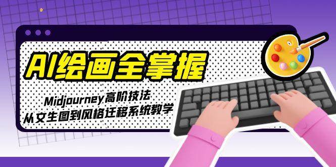 （15020期）AI绘画全掌握：Midjourney高阶技法，从文生图到风格迁移系统教学白米粥资源网-汇集全网副业资源白米粥资源网