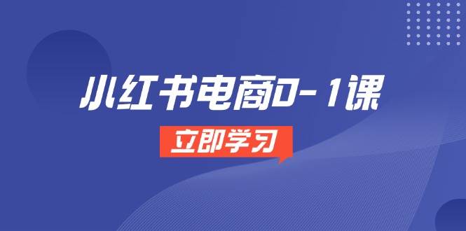 小红书电商0-1课，开店选品全流程，多平台素材处理与爆款笔记制作白米粥资源网-汇集全网副业资源白米粥资源网