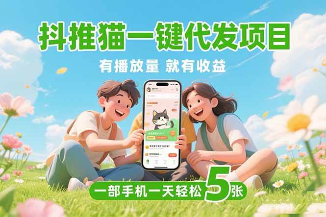 （15476期）抖推猫一键代发项目，0粉丝 不用实名 有播放量就有收益，一部手机一天五张白米粥资源网-汇集全网副业资源白米粥资源网