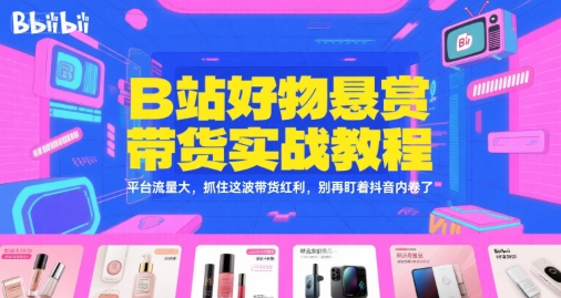 B站好物悬赏带货实战教程，平台流量大，抓住这波带货红利，别再盯着抖音内卷了白米粥资源网-汇集全网副业资源白米粥资源网