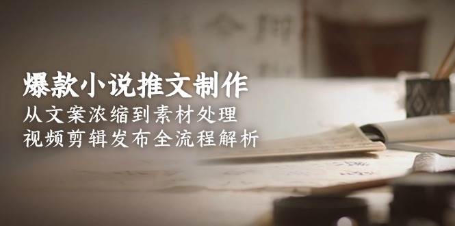 爆款小说推文制作，从文案浓缩到素材处理，视频剪辑发布全流程解析白米粥资源网-汇集全网副业资源白米粥资源网