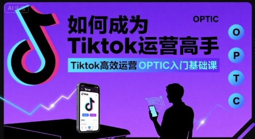 如何成为Tiktok运营高手，Tiktok高效运营OPTIC入门基础课白米粥资源网-汇集全网副业资源白米粥资源网