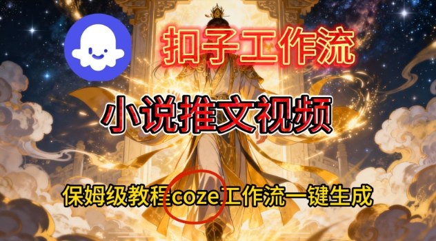Coze扣子智能体工作流一键生成小说推文视频，保姆级搭建教学白米粥资源网-汇集全网副业资源白米粥资源网