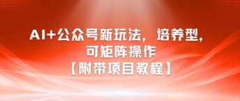 AI+公众号新玩法之培养型，可矩阵操作【附带项目教程】白米粥资源网-汇集全网副业资源白米粥资源网